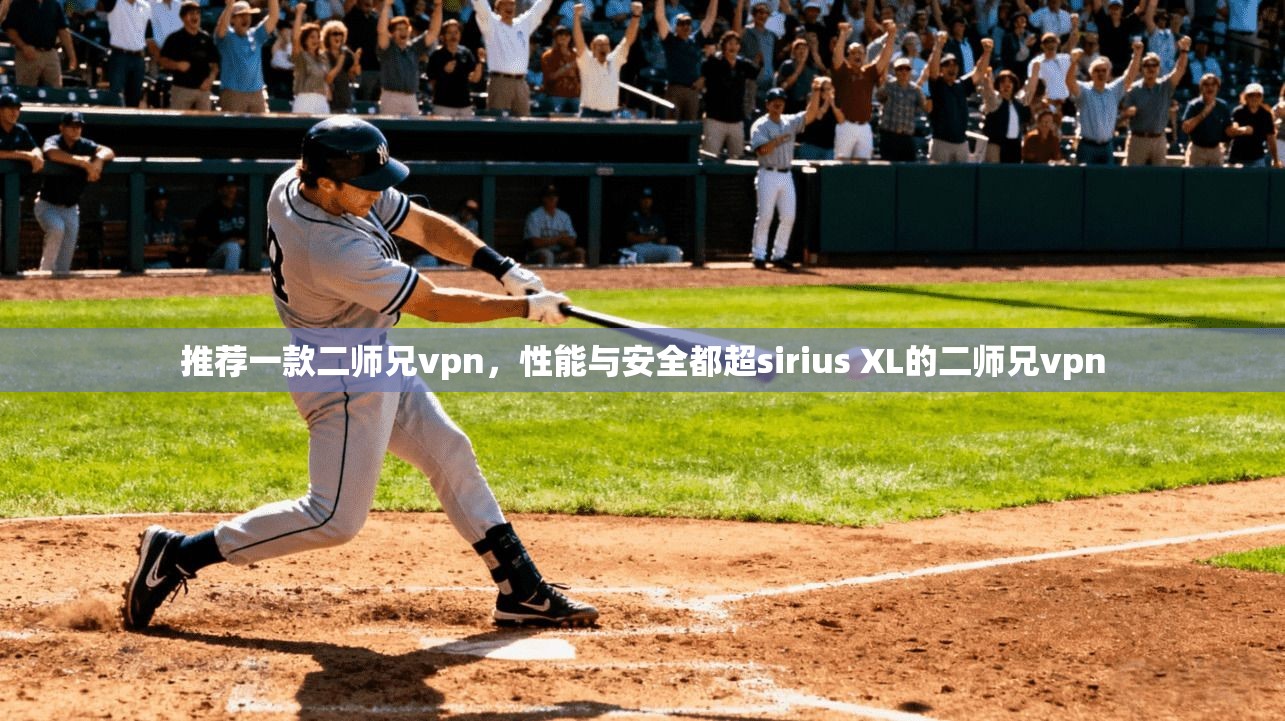 推荐一款二师兄vpn，性能与安全都超sirius XL的二师兄vpn