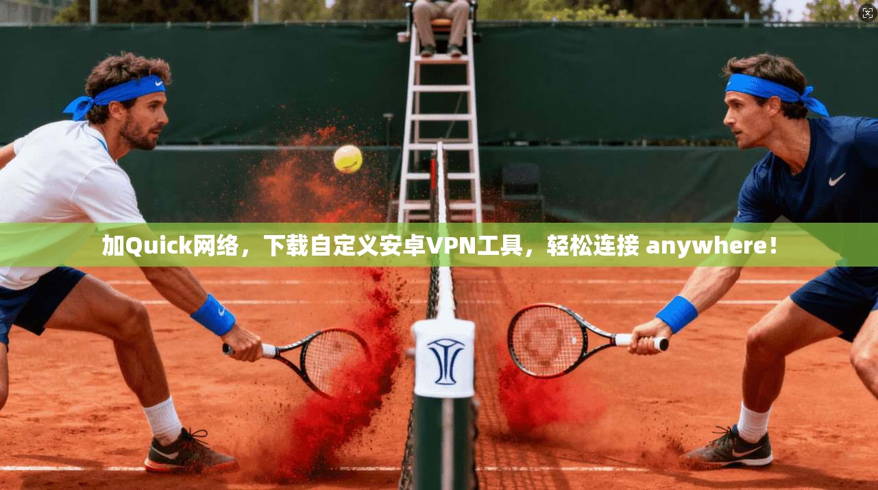 加Quick网络，下载自定义安卓VPN工具，轻松连接 anywhere！