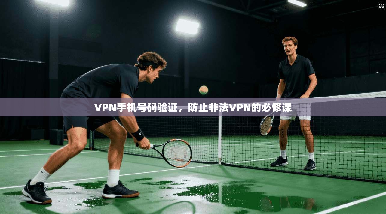 VPN手机号码验证，防止非法VPN的必修课