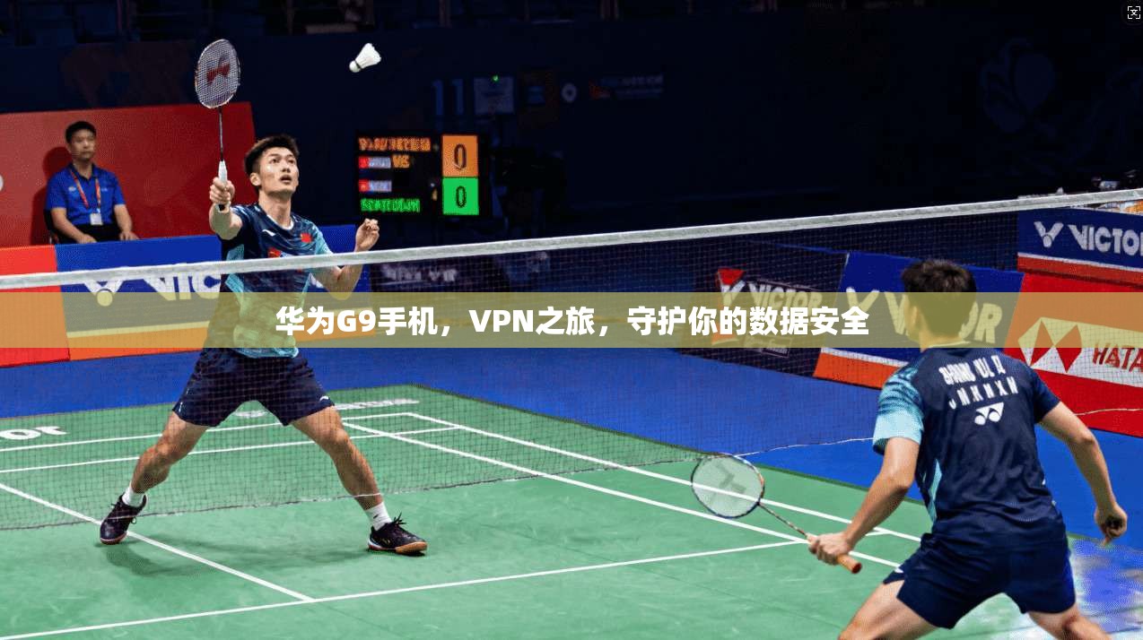 华为G9手机，VPN之旅，守护你的数据安全