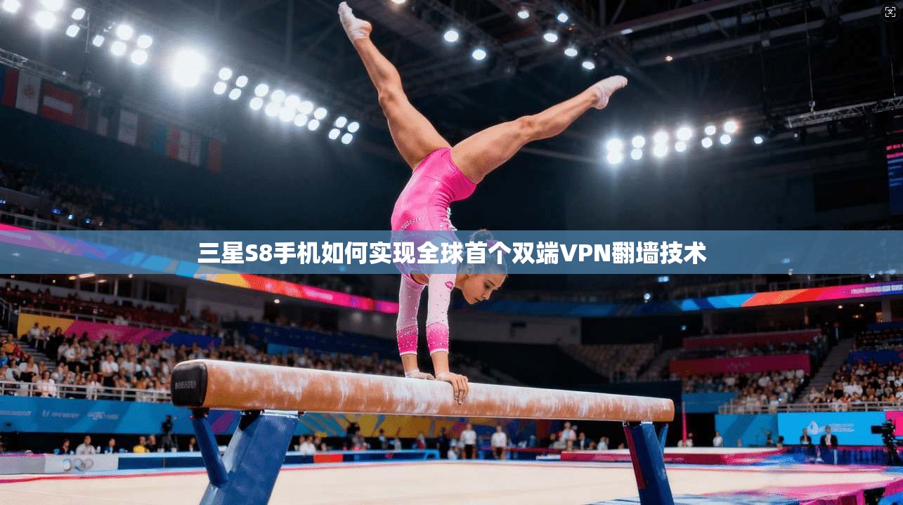 三星S8手机如何实现全球首个双端VPN翻墙技术