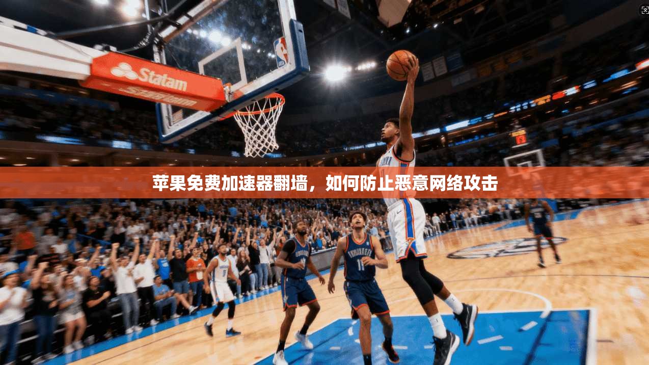 苹果免费加速器翻墙，如何防止恶意网络攻击