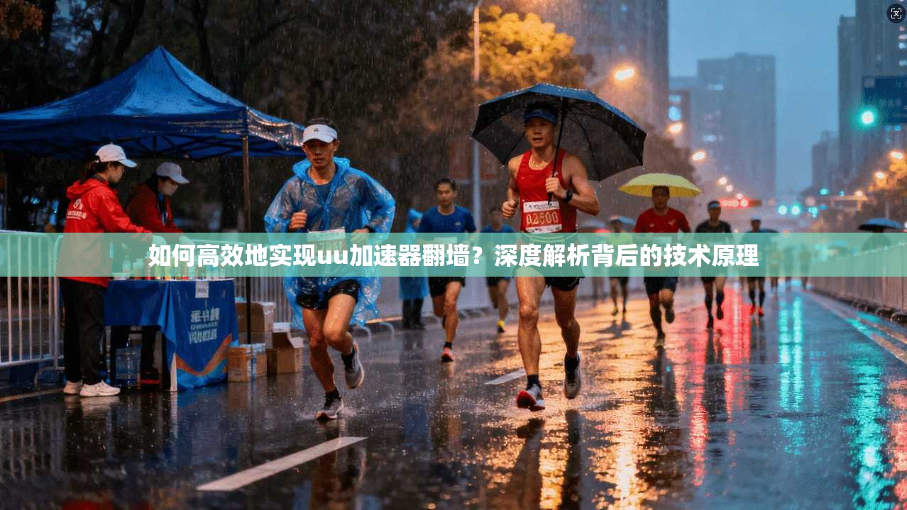 如何高效地实现uu加速器翻墙？深度解析背后的技术原理