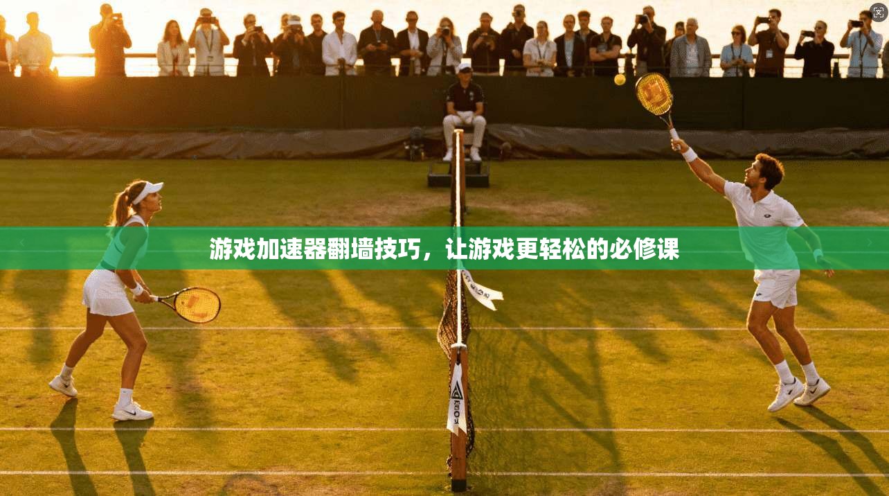 游戏加速器翻墙技巧，让游戏更轻松的必修课