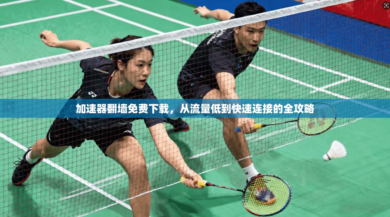 加速器翻墙免费下载，从流量低到快速连接的全攻略