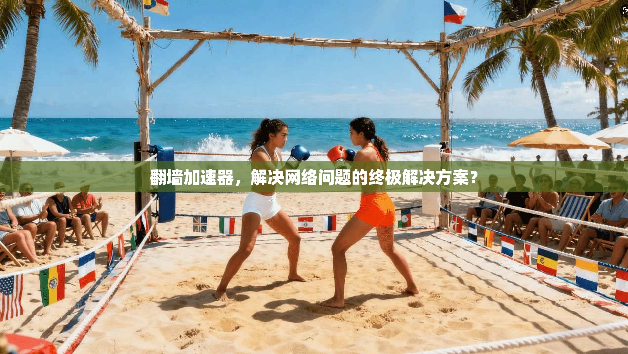 翻墙加速器，解决网络问题的终极解决方案？