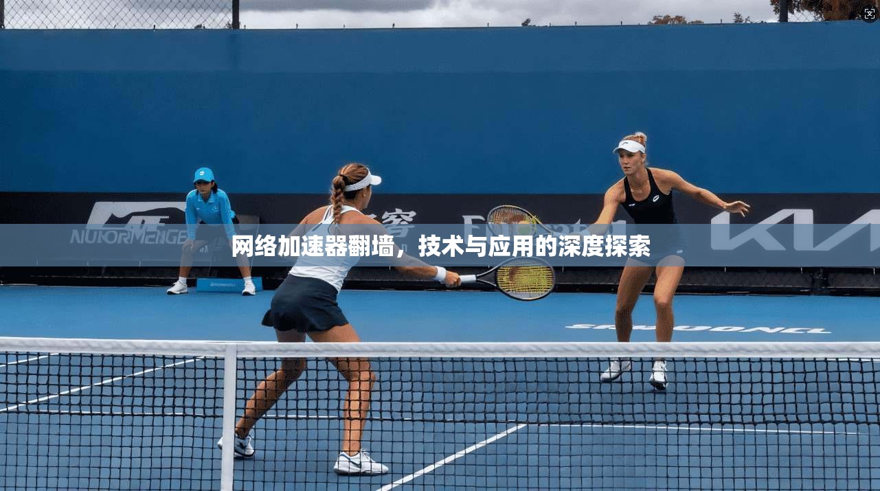 网络加速器翻墙，技术与应用的深度探索