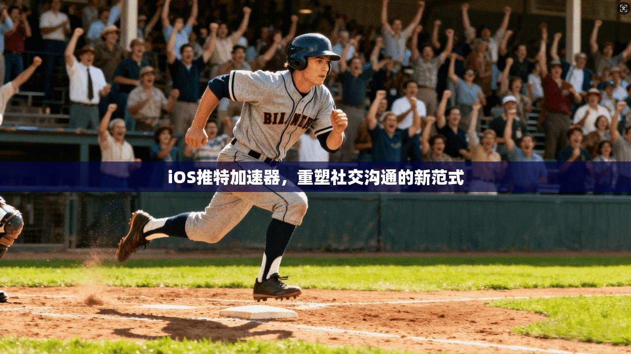 iOS推特加速器，重塑社交沟通的新范式