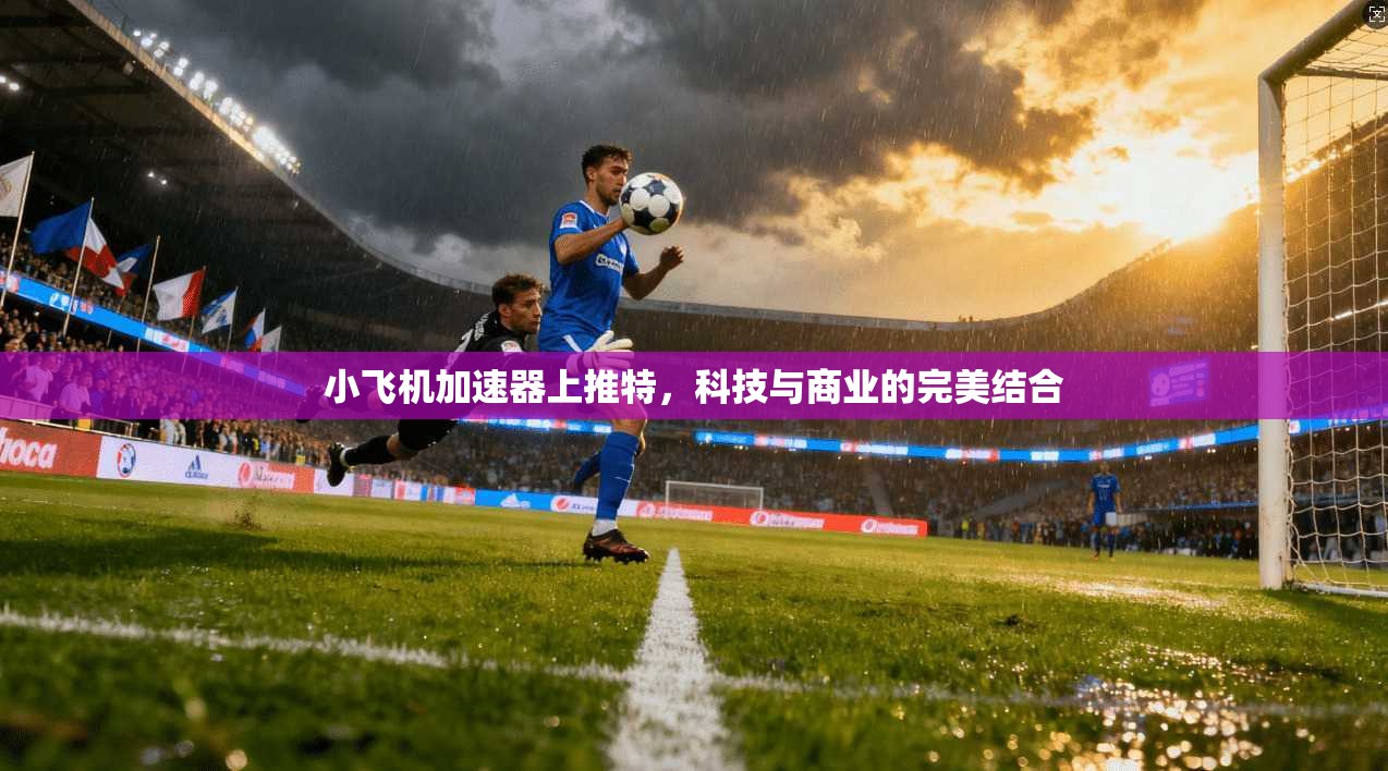 小飞机加速器上推特，科技与商业的完美结合