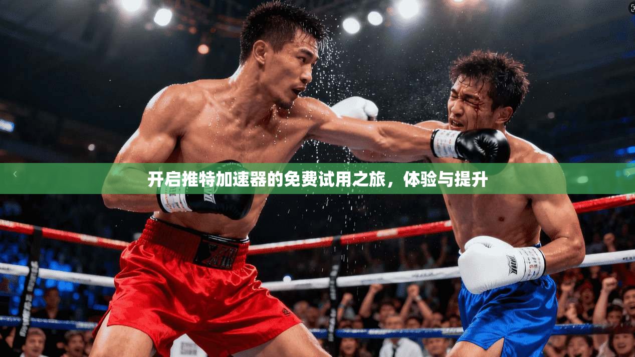 开启推特加速器的免费试用之旅，体验与提升