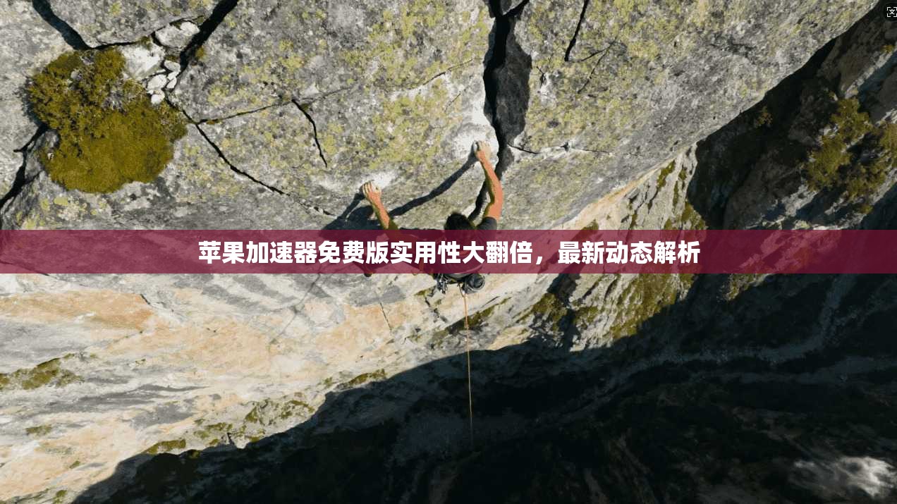 苹果加速器免费版实用性大翻倍，最新动态解析