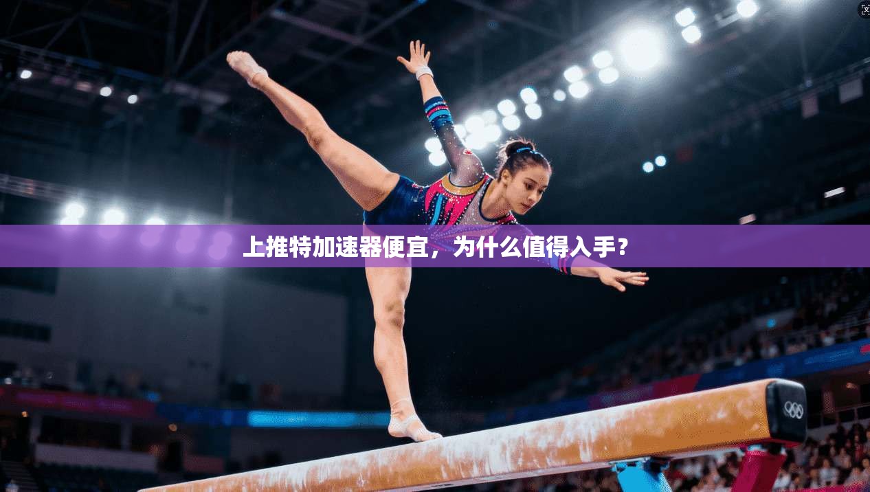 上推特加速器便宜，为什么值得入手？