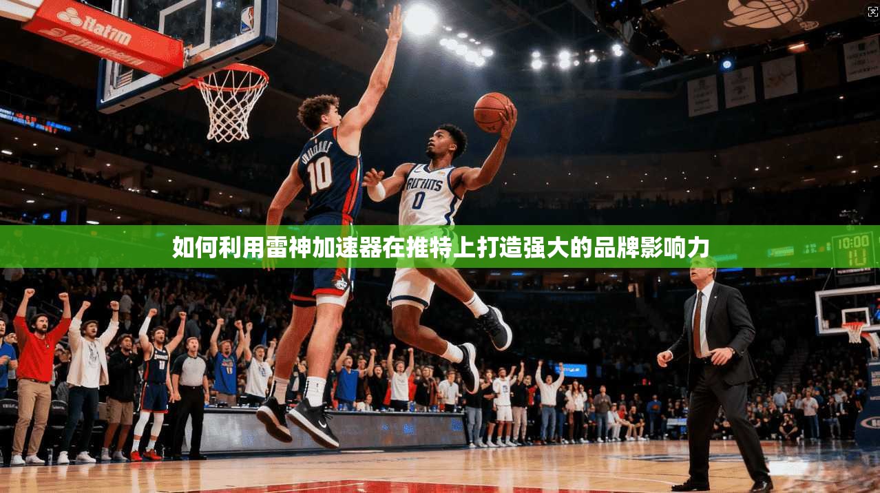 如何利用雷神加速器在推特上打造强大的品牌影响力
