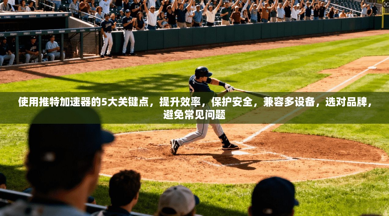 使用推特加速器的5大关键点，提升效率，保护安全，兼容多设备，选对品牌，避免常见问题  第1张