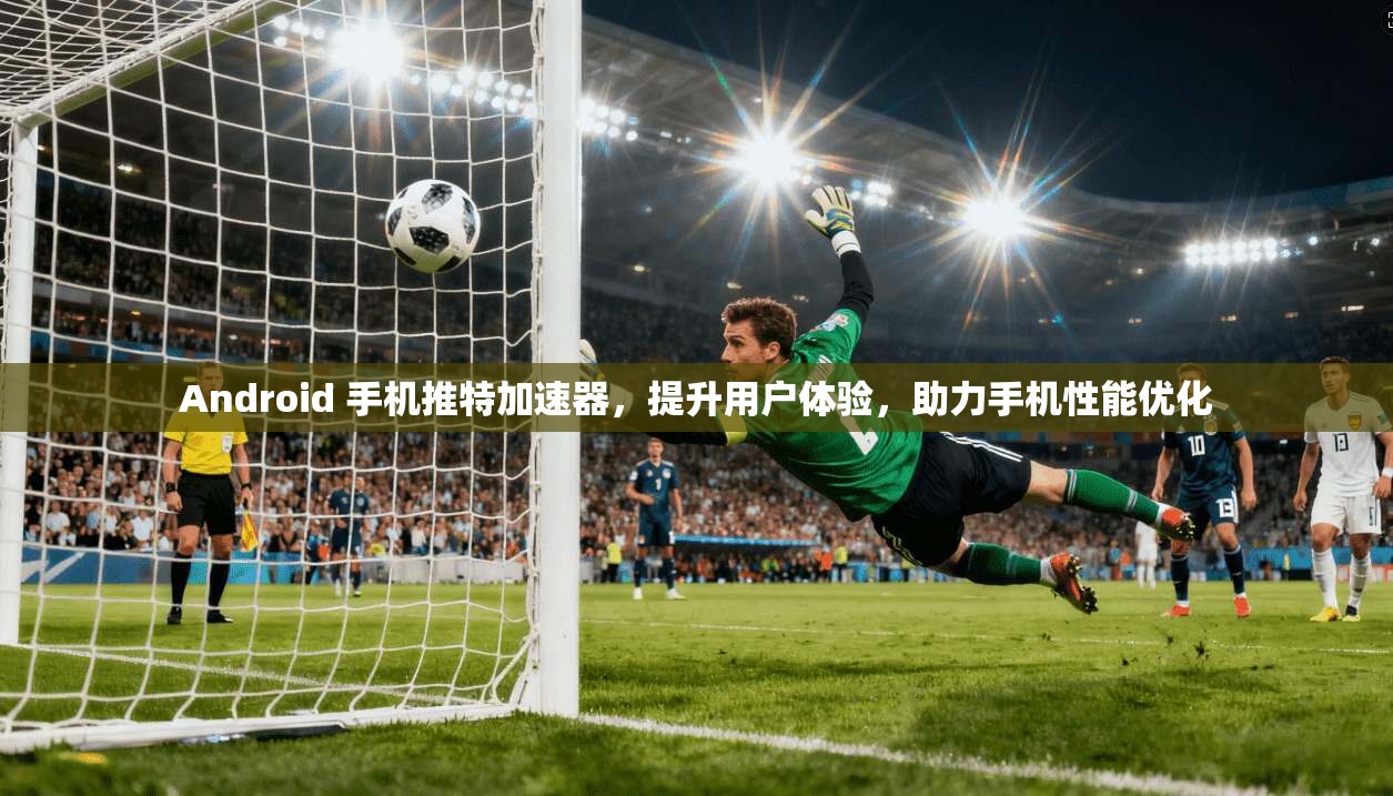 Android 手机推特加速器,提升用户体验,助力手机性能优化 第1张 Android 手机推特加速器,提升用户体验,助力手机性能优化 第1张