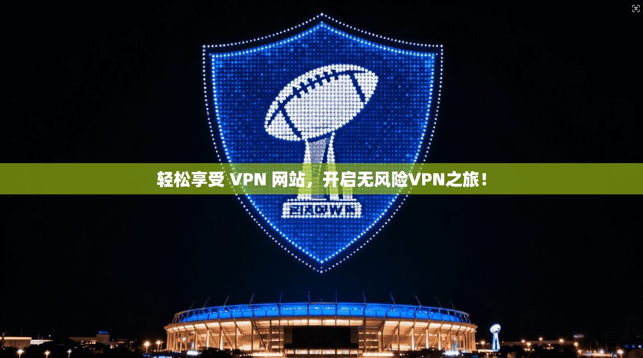 轻松享受 VPN 网站，开启无风险VPN之旅！