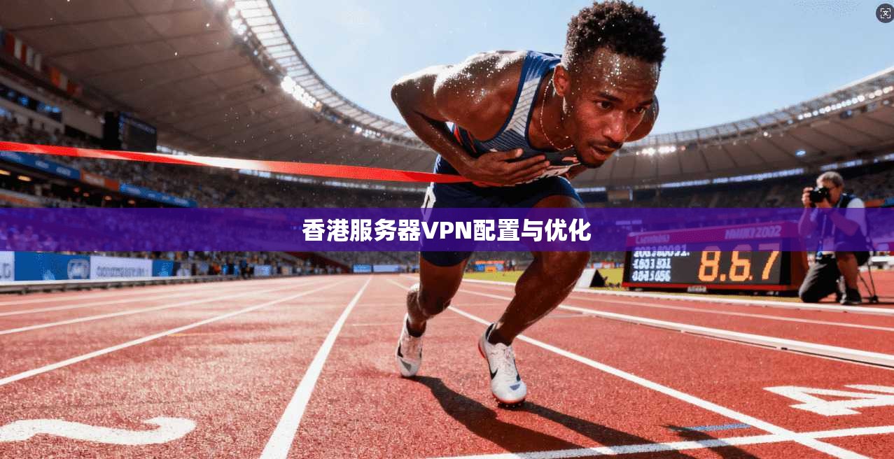 香港服务器VPN配置与优化