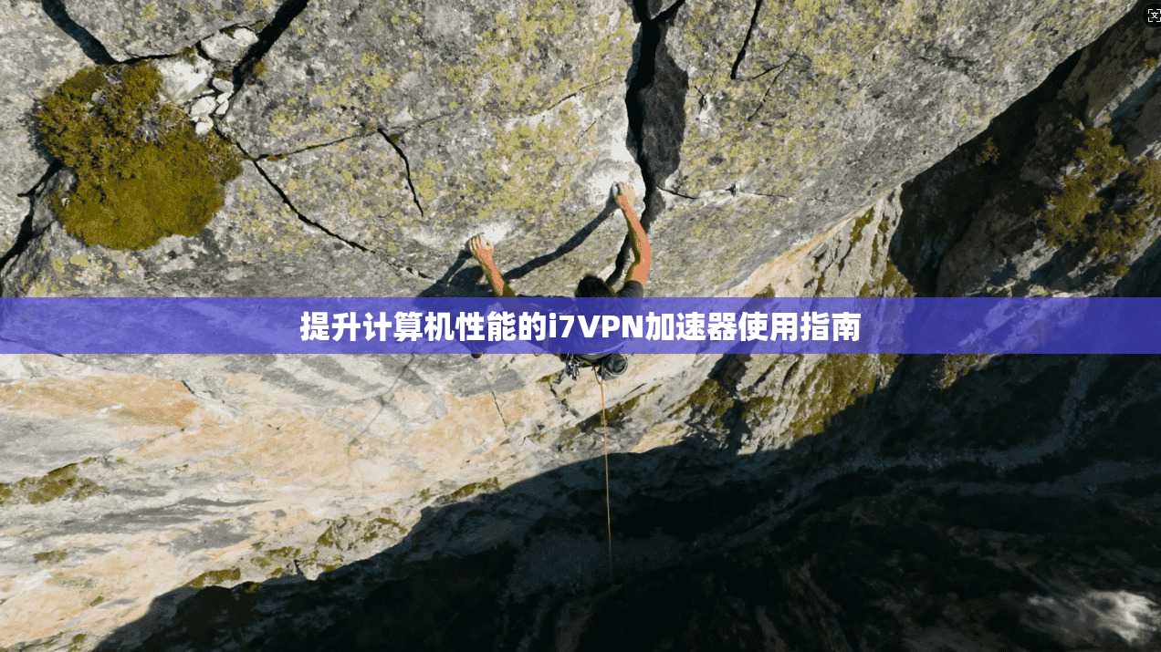提升计算机性能的i7VPN加速器使用指南