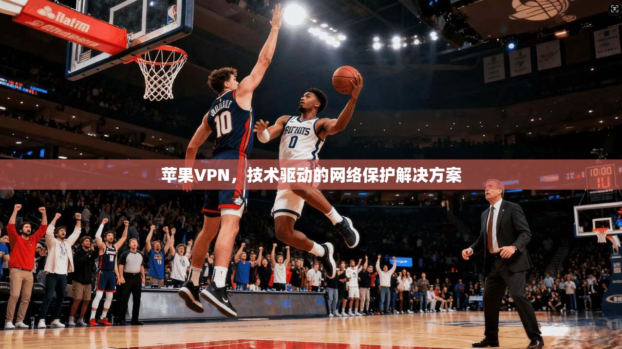苹果VPN，技术驱动的网络保护解决方案