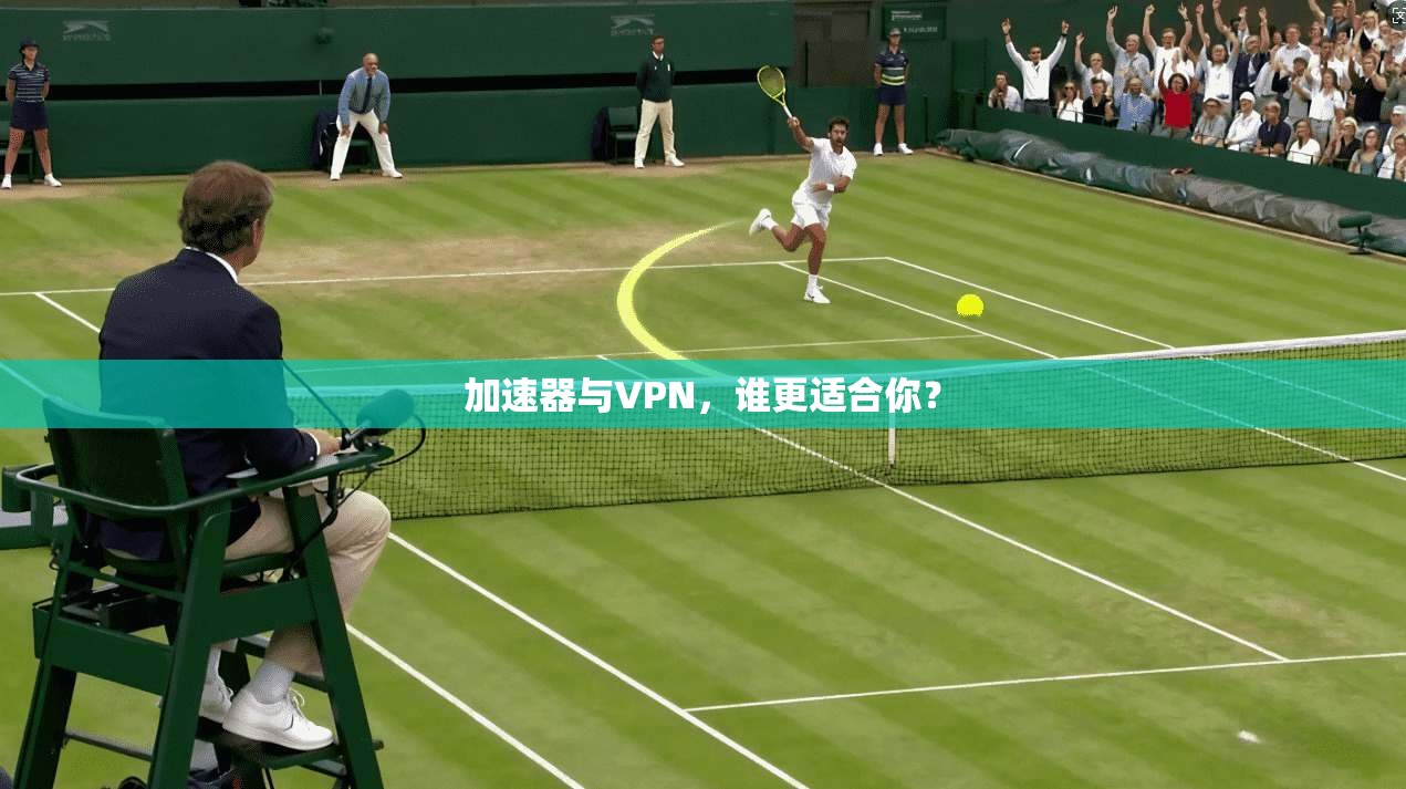 加速器与VPN，谁更适合你？