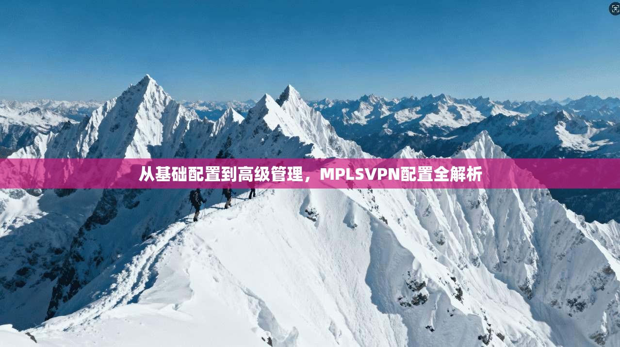 从基础配置到高级管理，MPLSVPN配置全解析