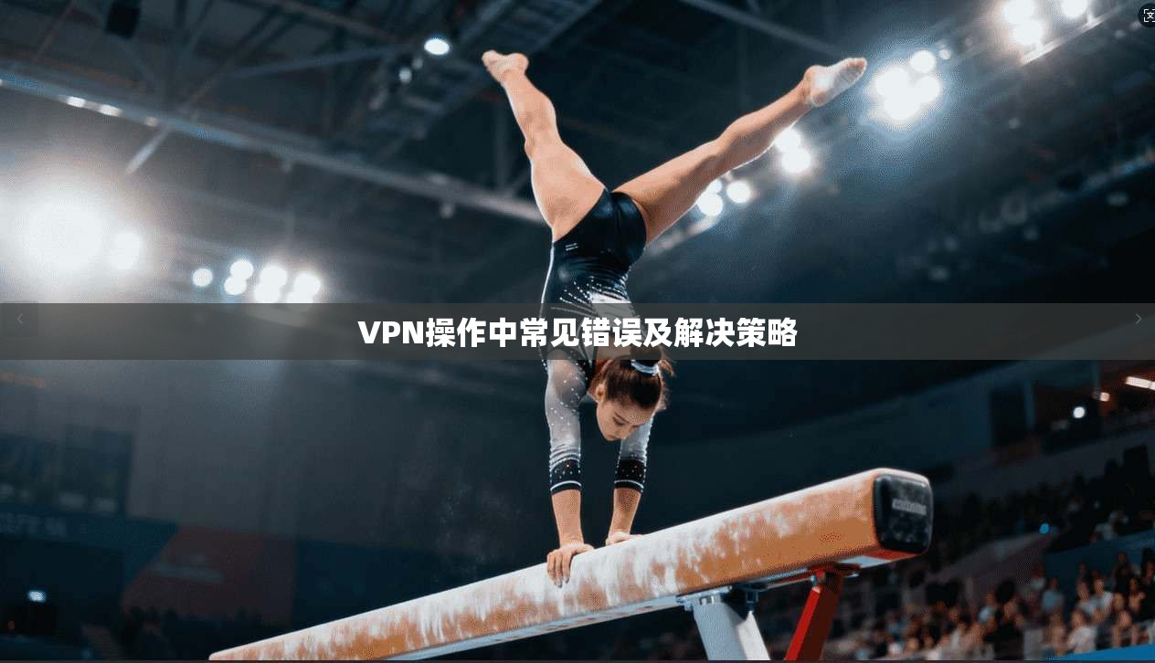 VPN操作中常见错误及解决策略