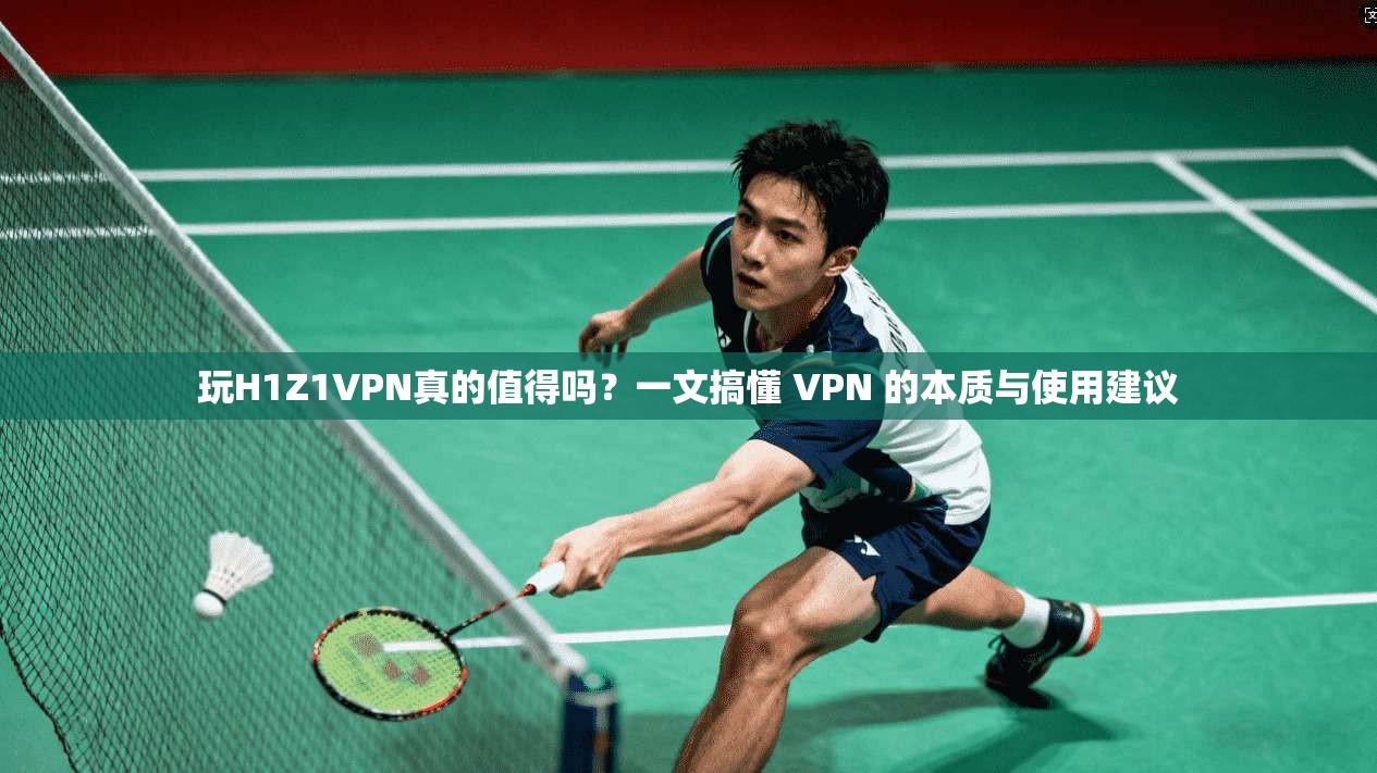 玩H1Z1VPN真的值得吗？一文搞懂 VPN 的本质与使用建议  第1张