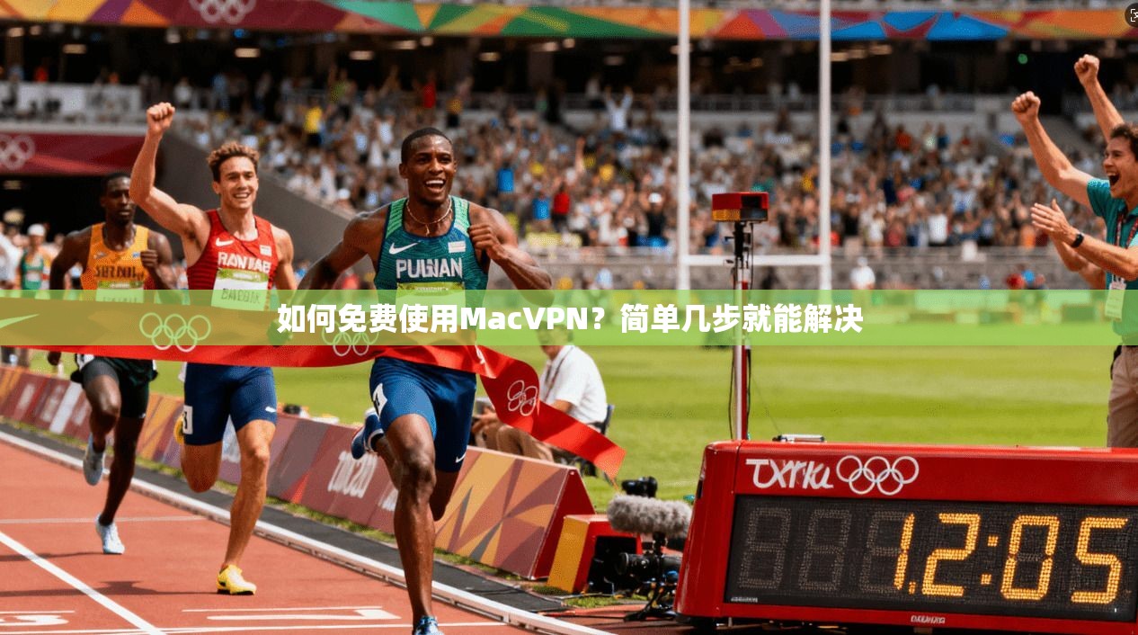 如何免费使用MacVPN？简单几步就能解决