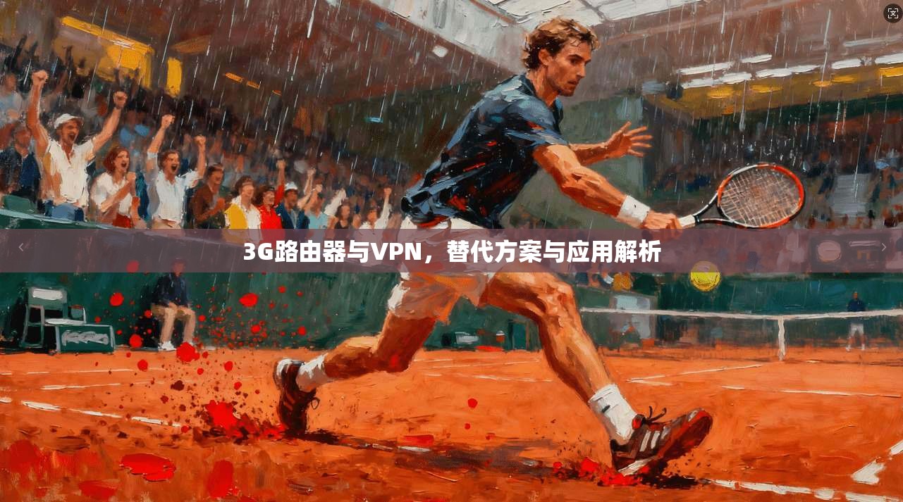 3G路由器与VPN，替代方案与应用解析