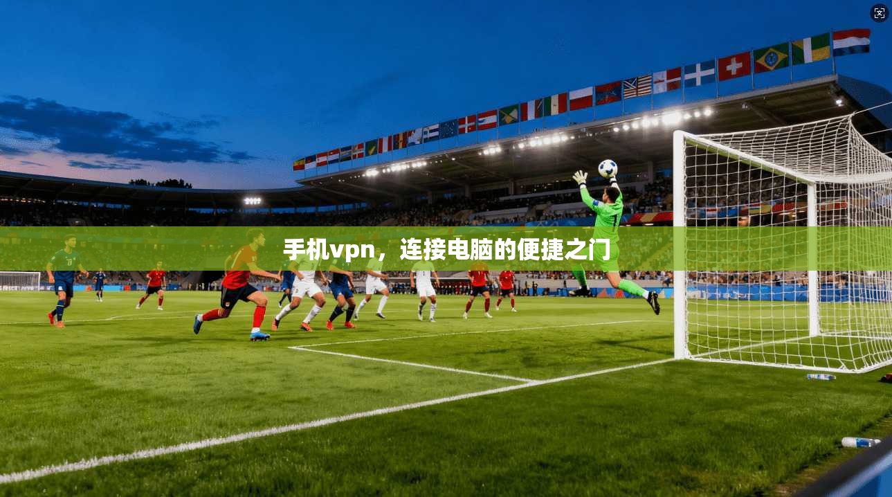 手机vpn，连接电脑的便捷之门