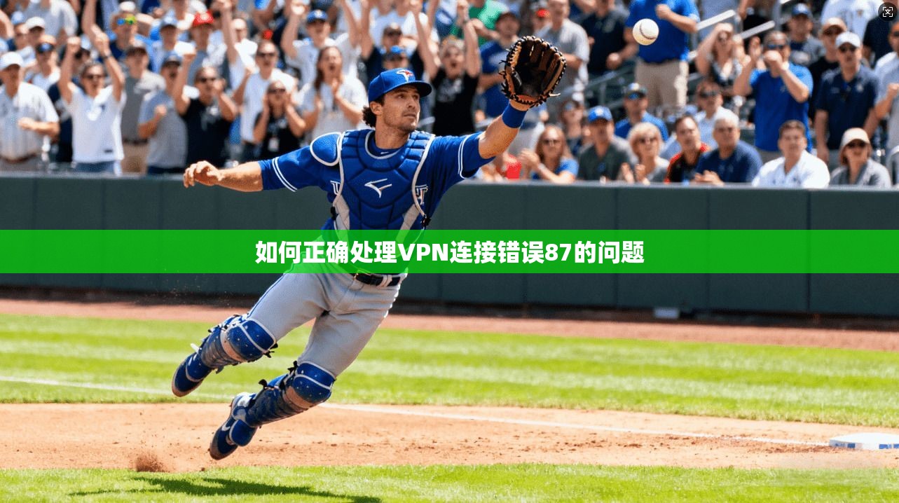 如何正确处理VPN连接错误87的问题