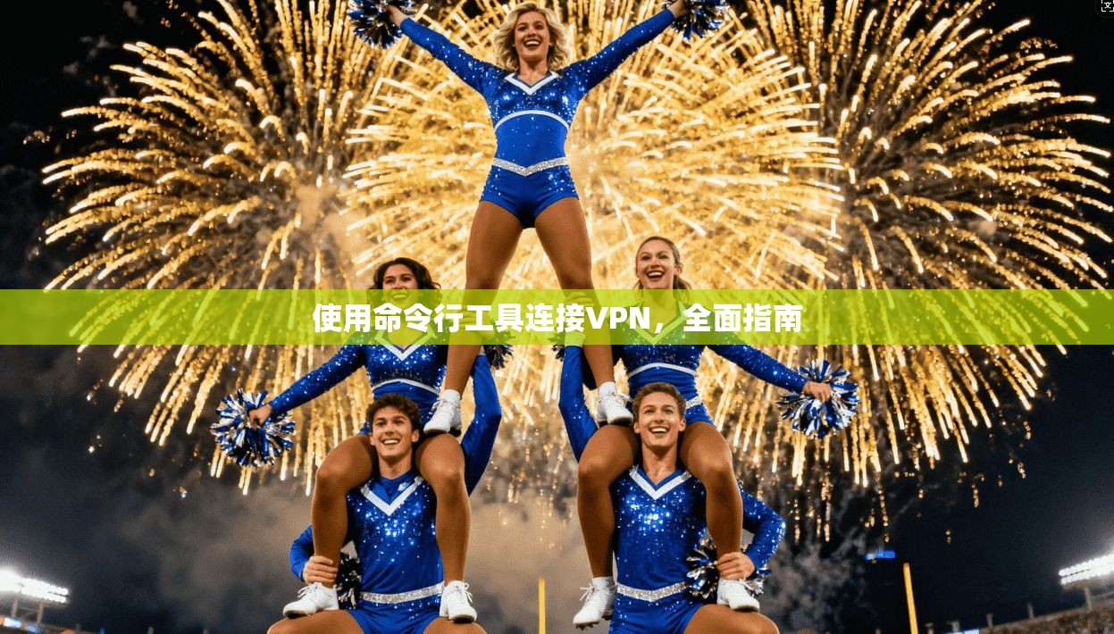 使用命令行工具连接VPN，全面指南