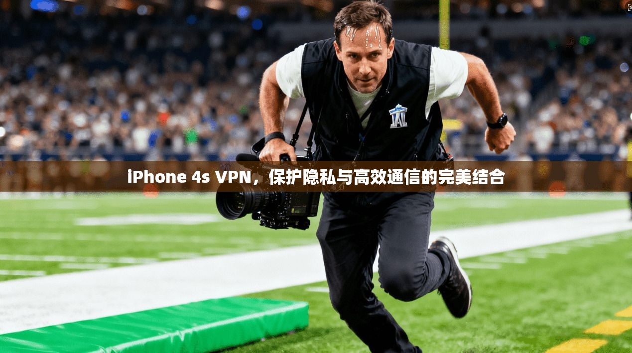 iPhone 4s VPN，保护隐私与高效通信的完美结合