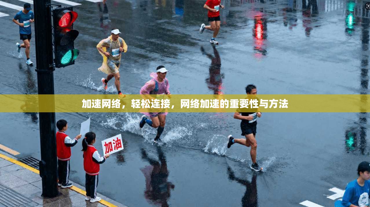 加速网络，轻松连接，网络加速的重要性与方法
