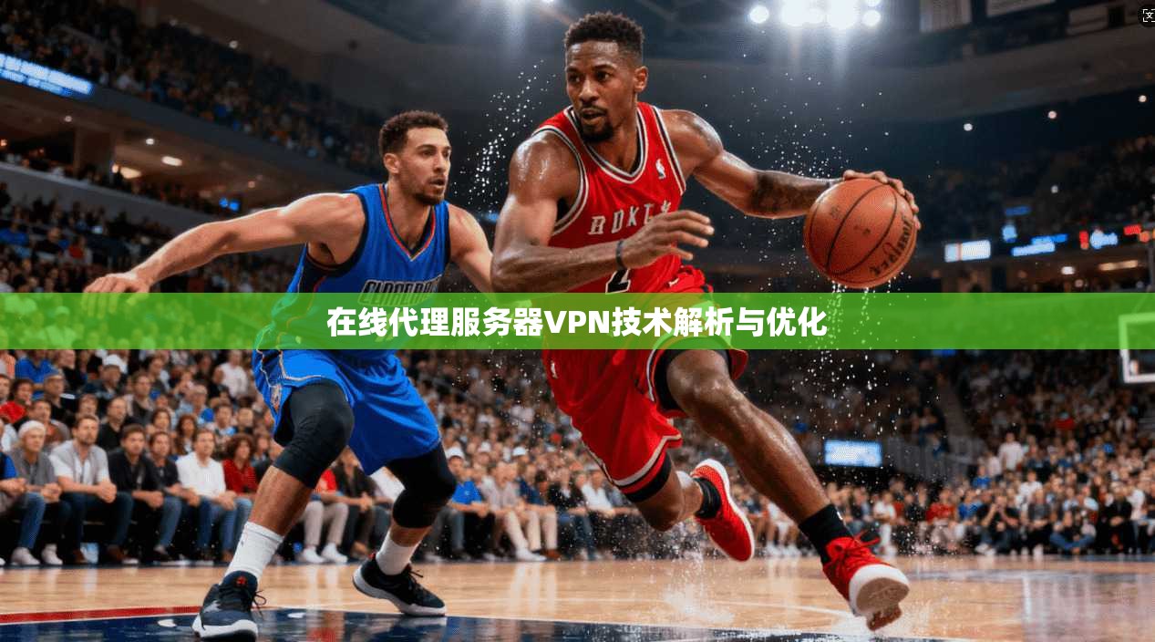 在线代理服务器VPN技术解析与优化