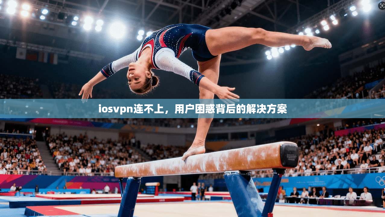 iosvpn连不上，用户困惑背后的解决方案