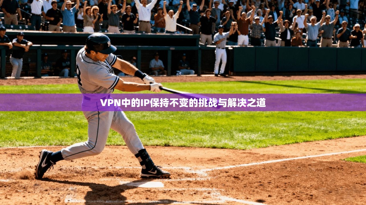 VPN中的IP保持不变的挑战与解决之道