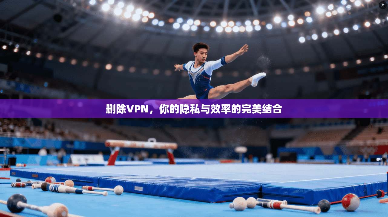 删除VPN，你的隐私与效率的完美结合