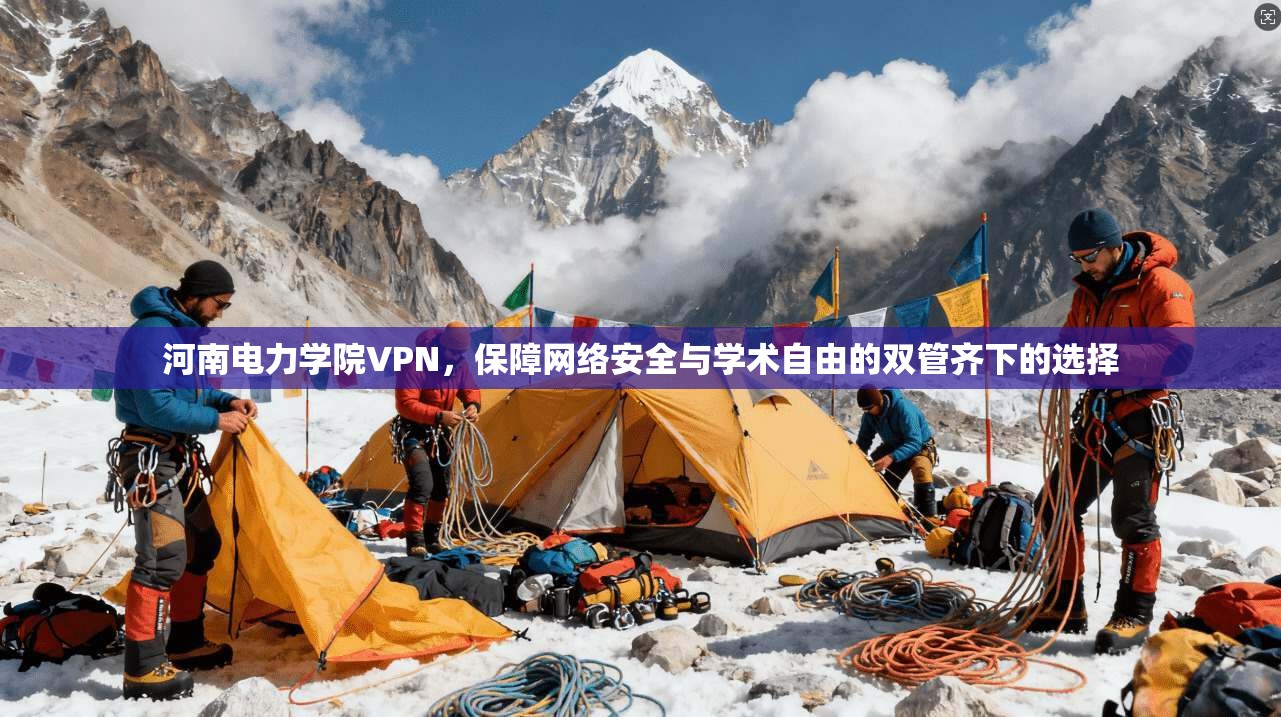 河南电力学院VPN，保障网络安全与学术自由的双管齐下的选择