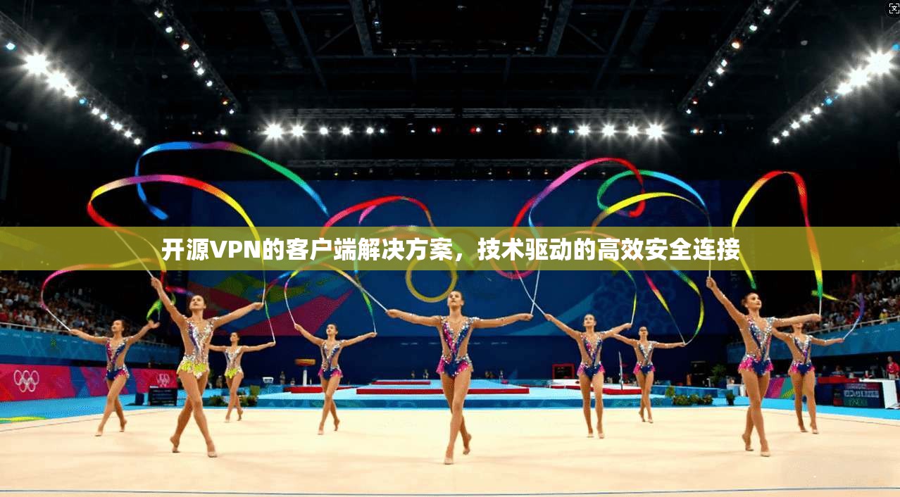 开源VPN的客户端解决方案，技术驱动的高效安全连接