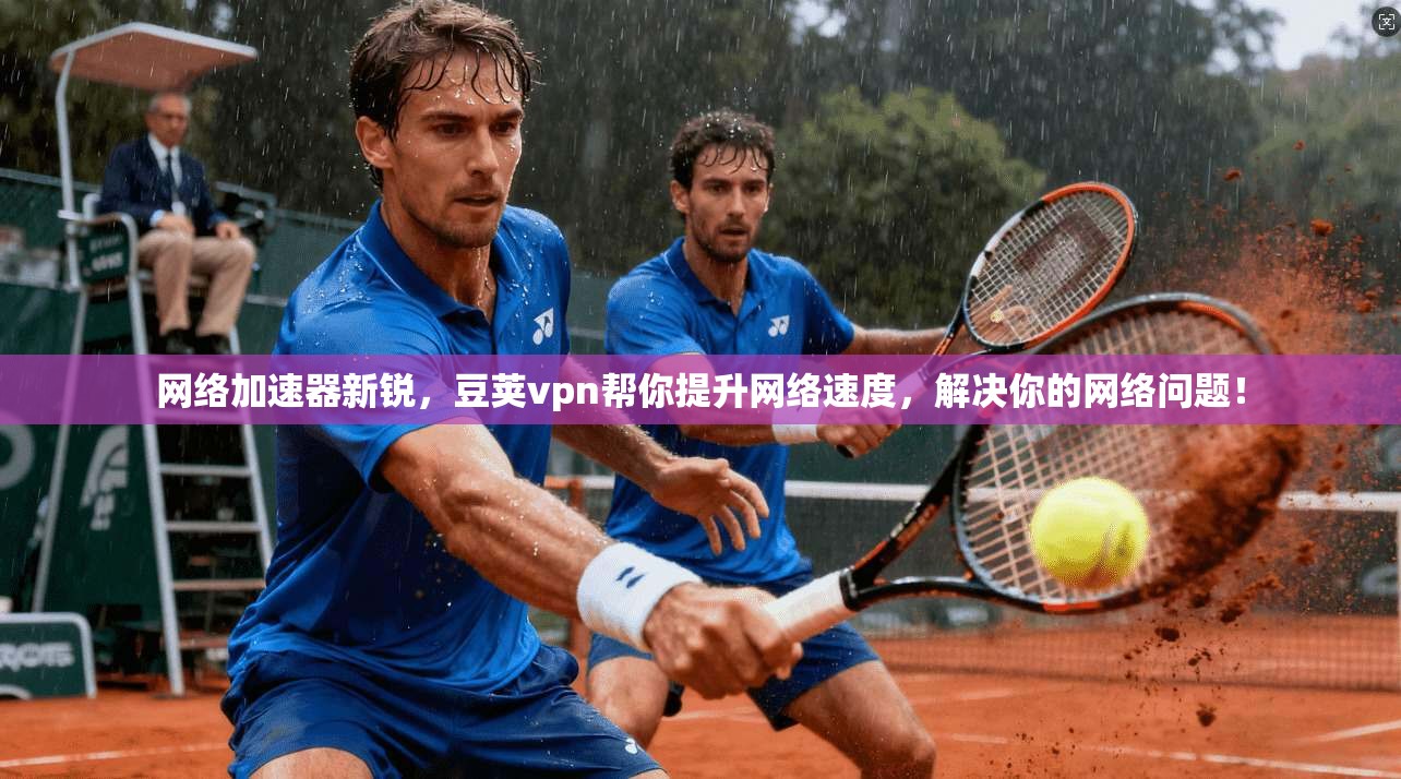 网络加速器新锐，豆荚vpn帮你提升网络速度，解决你的网络问题！