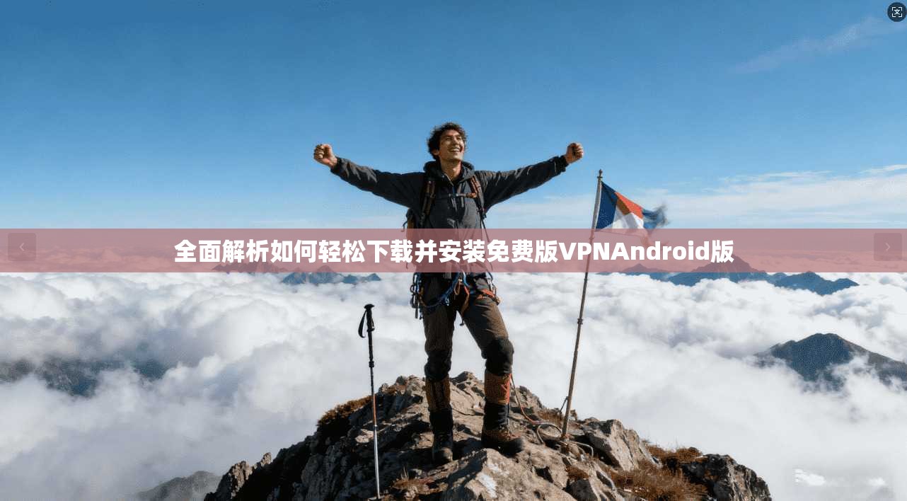 全面解析如何轻松下载并安装免费版VPNAndroid版