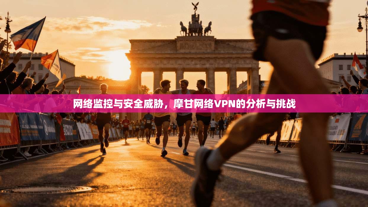 网络监控与安全威胁，摩甘网络VPN的分析与挑战