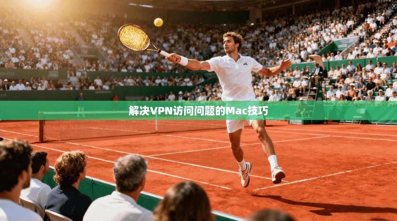 解决VPN访问问题的Mac技巧
