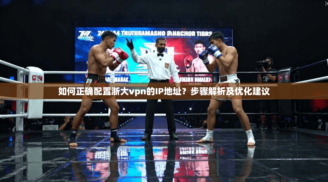 如何正确配置浙大vpn的IP地址？步骤解析及优化建议