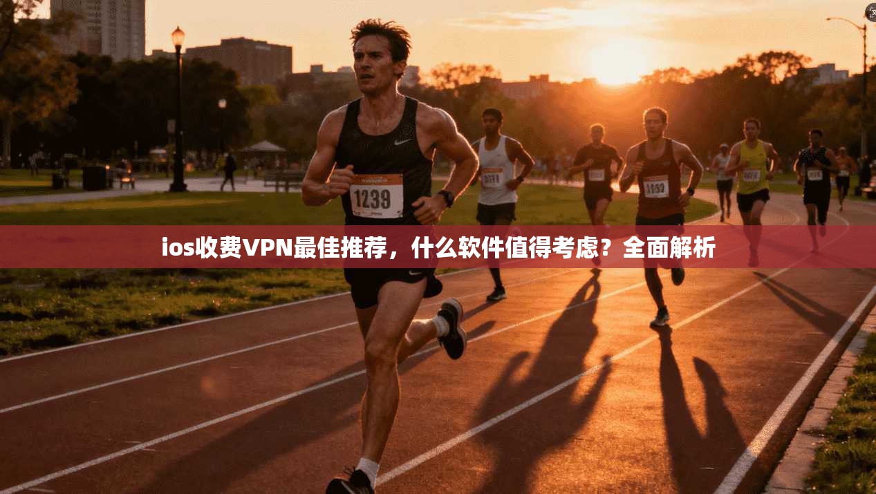 ios收费VPN最佳推荐，什么软件值得考虑？全面解析