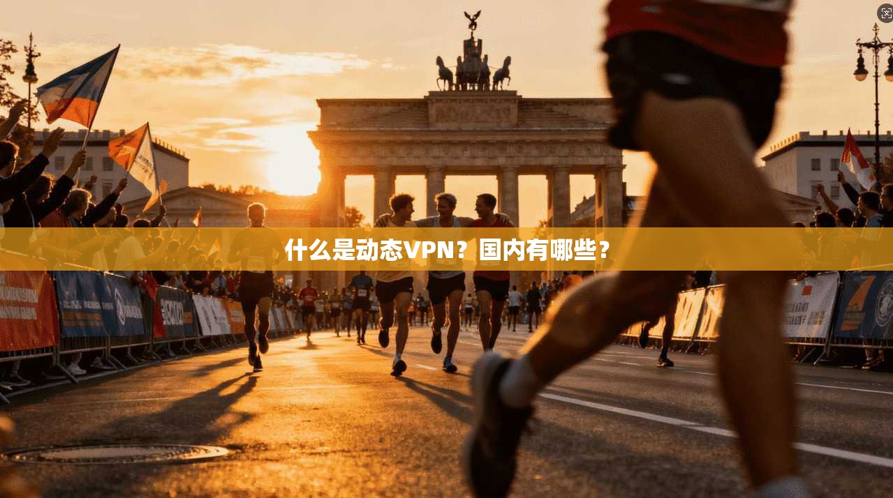 什么是动态VPN？国内有哪些？