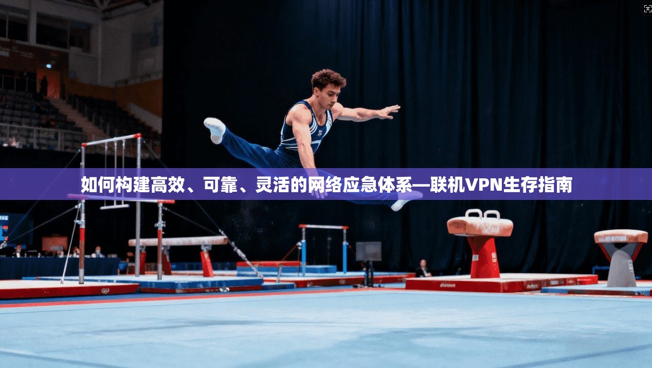 如何构建高效、可靠、灵活的网络应急体系—联机VPN生存指南