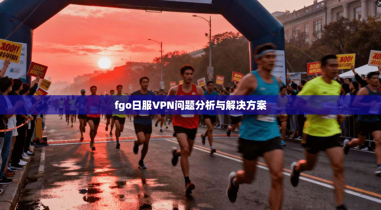 fgo日服VPN问题分析与解决方案