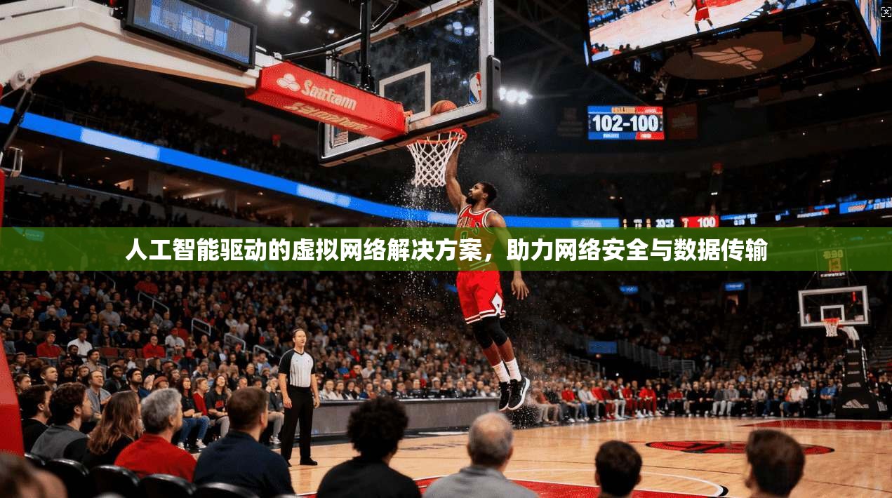 人工智能驱动的虚拟网络解决方案，助力网络安全与数据传输